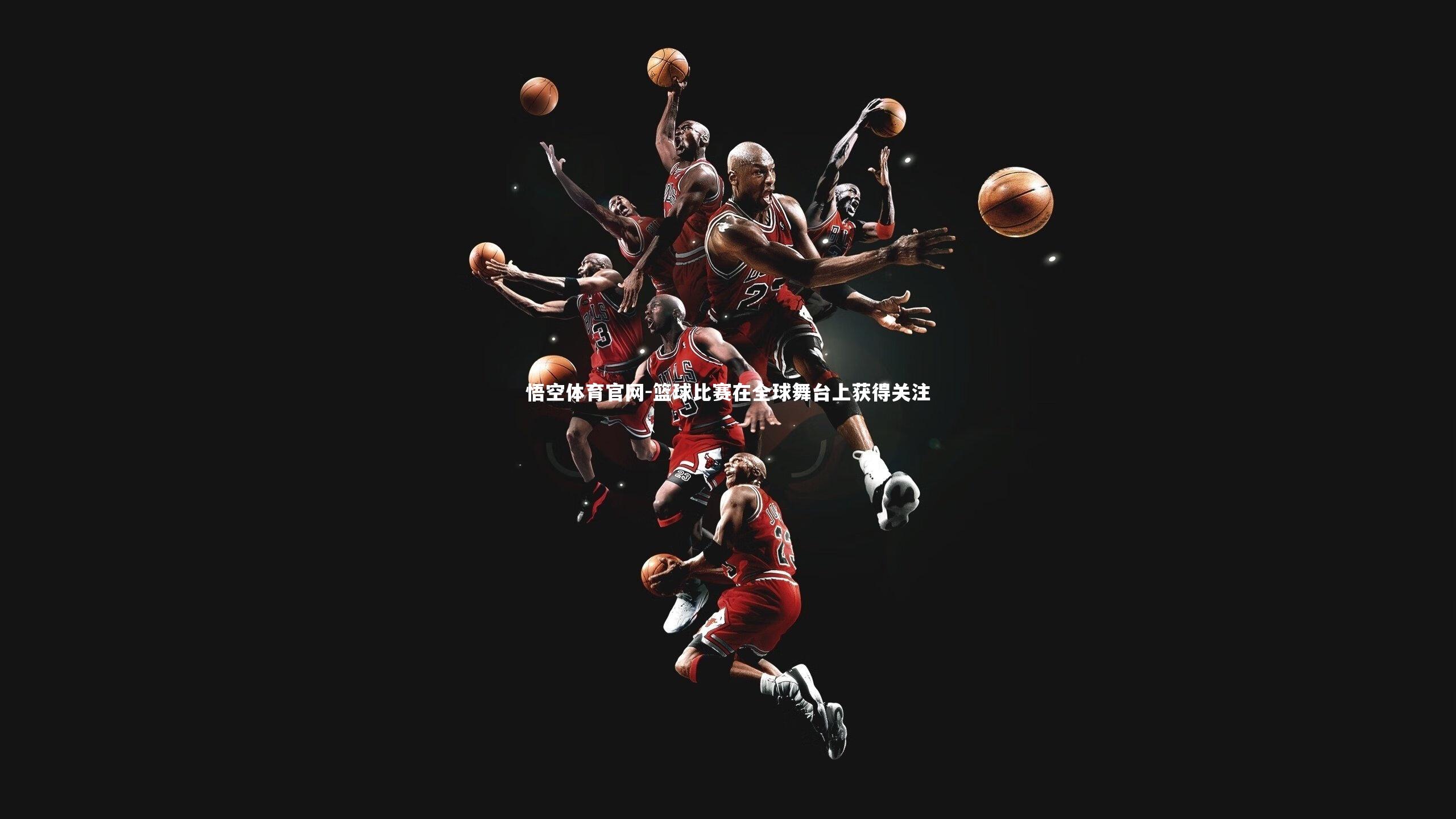 悟空体育官网-篮球比赛在全球舞台上获得关注