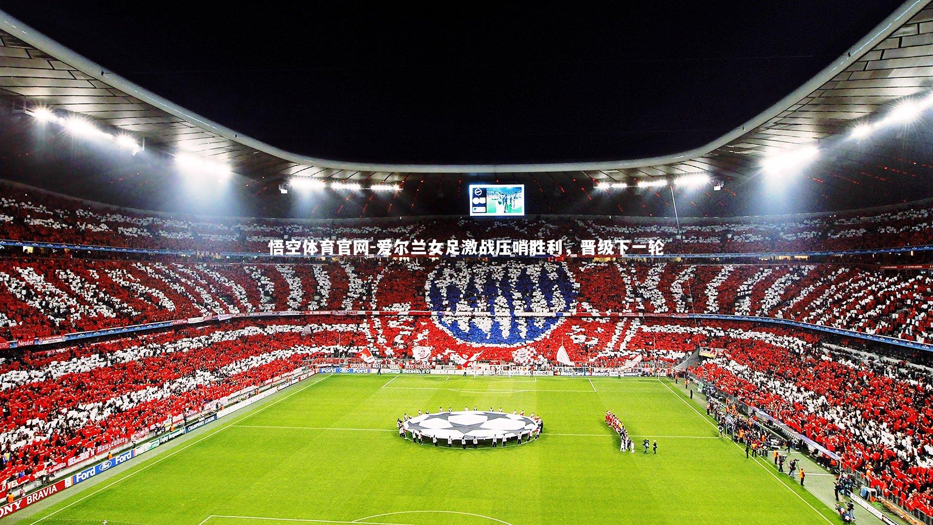 悟空体育官网-爱尔兰女足激战压哨胜利，晋级下一轮