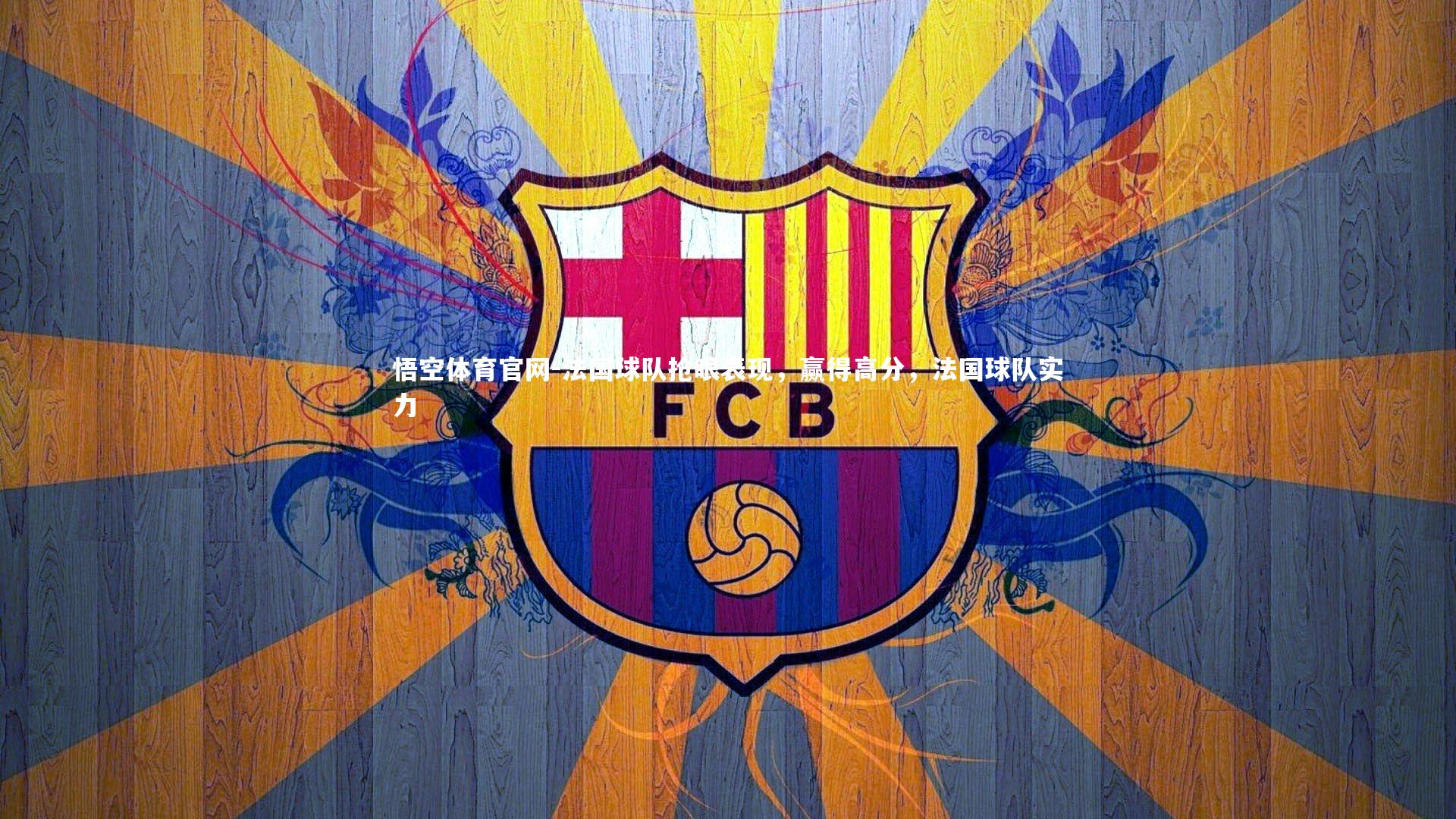 悟空体育官网-法国球队抢眼表现，赢得高分，法国球队实力