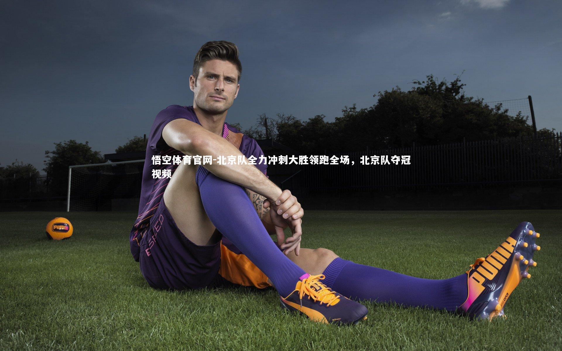 悟空体育官网-北京队全力冲刺大胜领跑全场，北京队夺冠视频