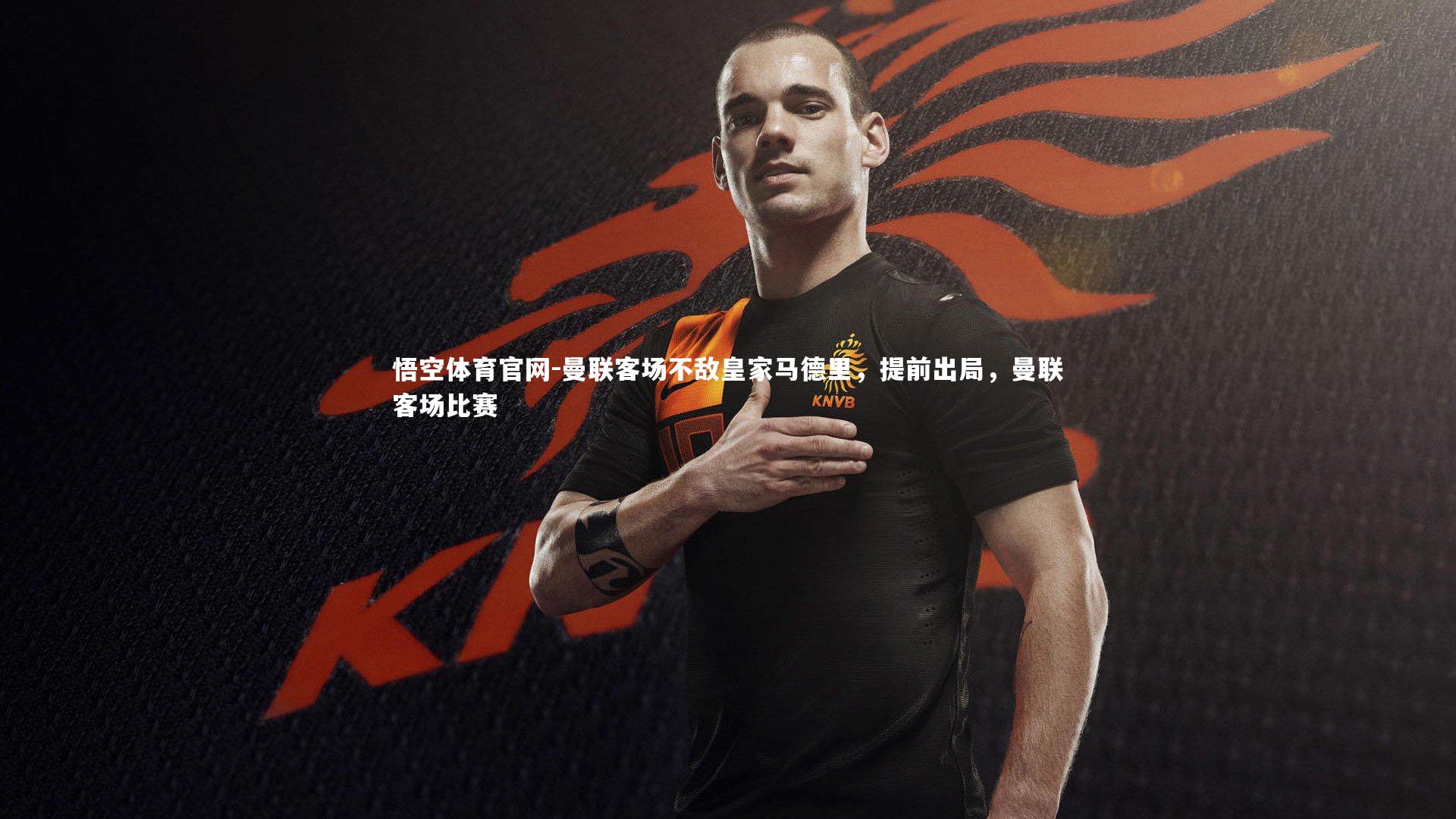 悟空体育官网-曼联客场不敌皇家马德里，提前出局，曼联客场比赛