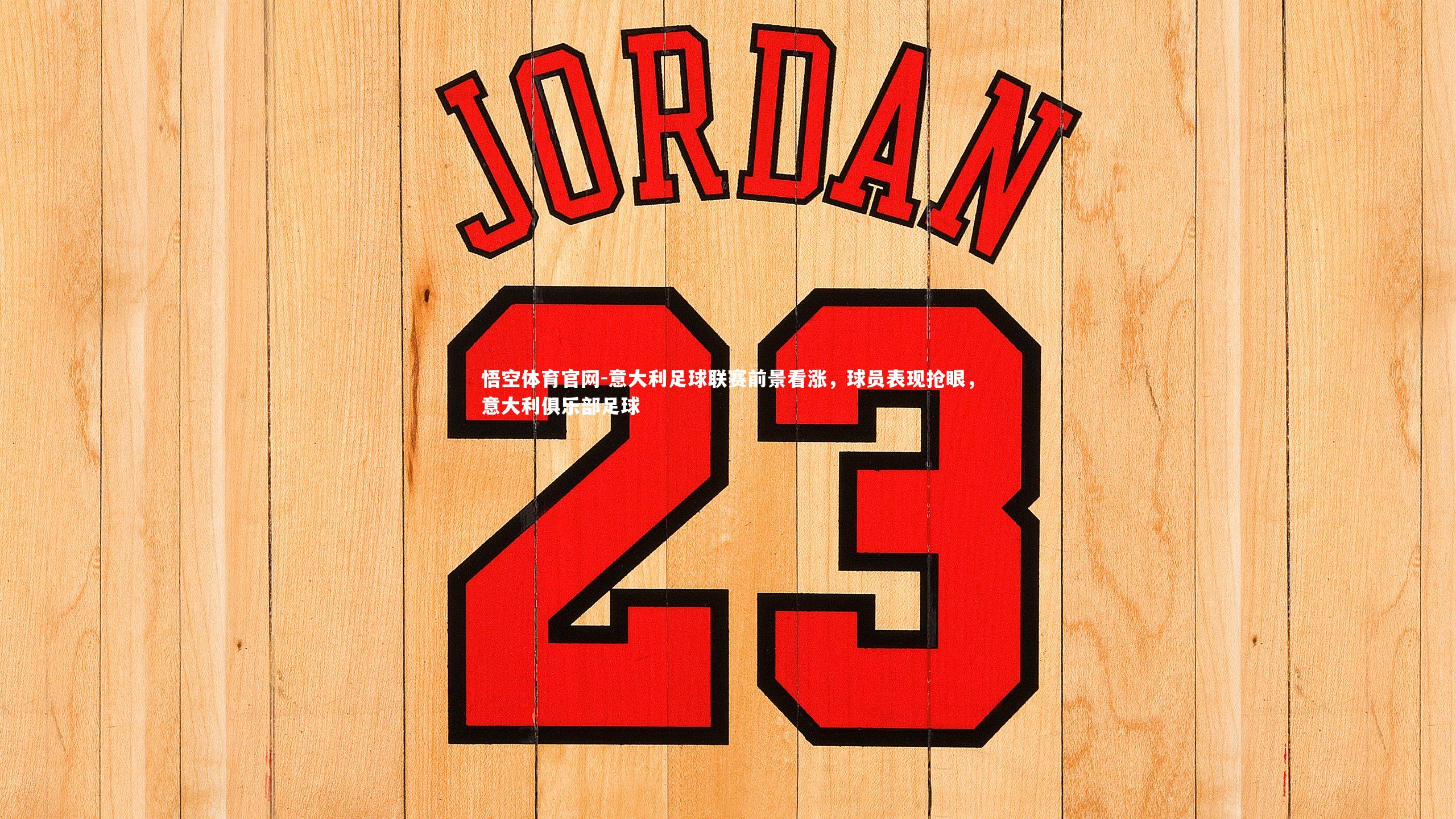 悟空体育官网-意大利足球联赛前景看涨，球员表现抢眼，意大利俱乐部足球