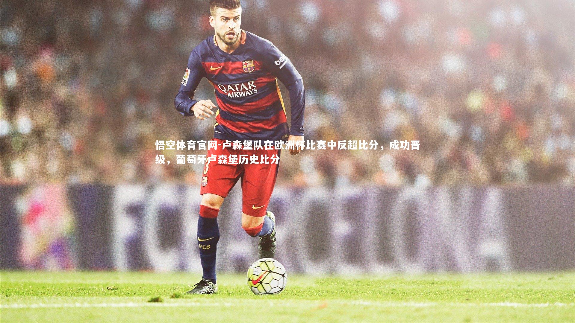 卢森堡队在欧洲杯比赛中反超比分,成功晋级,葡萄牙卢森堡历史比分