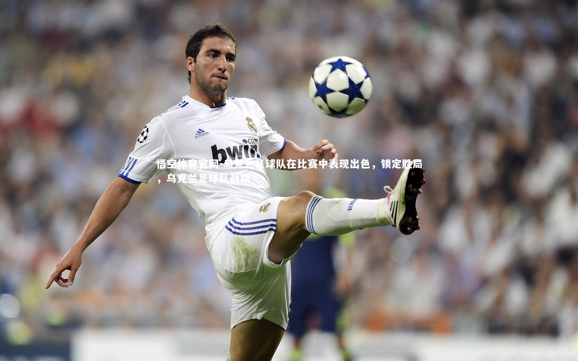 悟空体育官网-乌克兰足球队在比赛中表现出色，锁定胜局，乌克兰足球队战绩