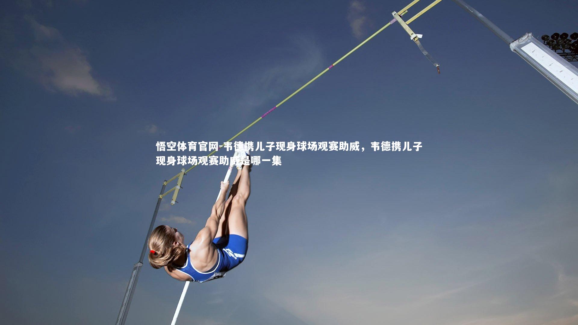 悟空体育官网-韦德携儿子现身球场观赛助威，韦德携儿子现身球场观赛助威是哪一集