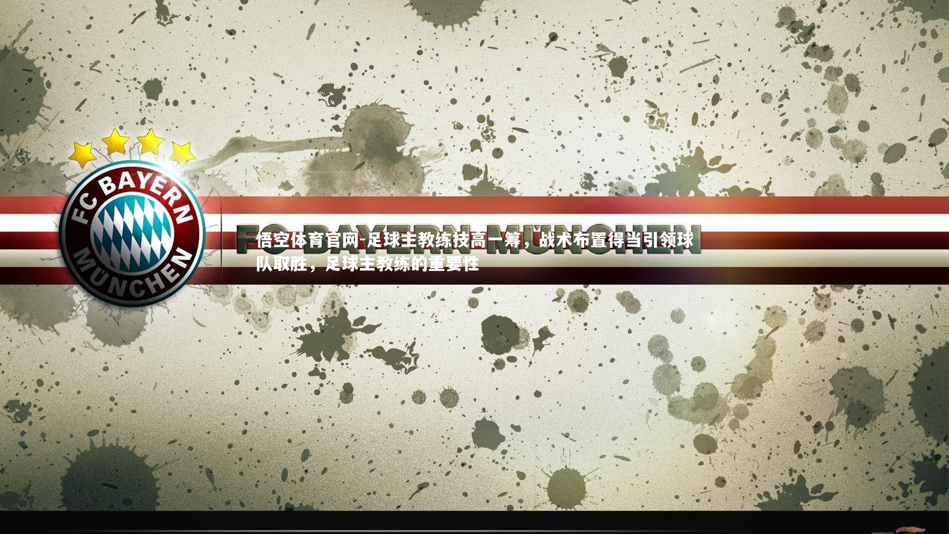 悟空体育官网-足球主教练技高一筹，战术布置得当引领球队取胜，足球主教练的重要性