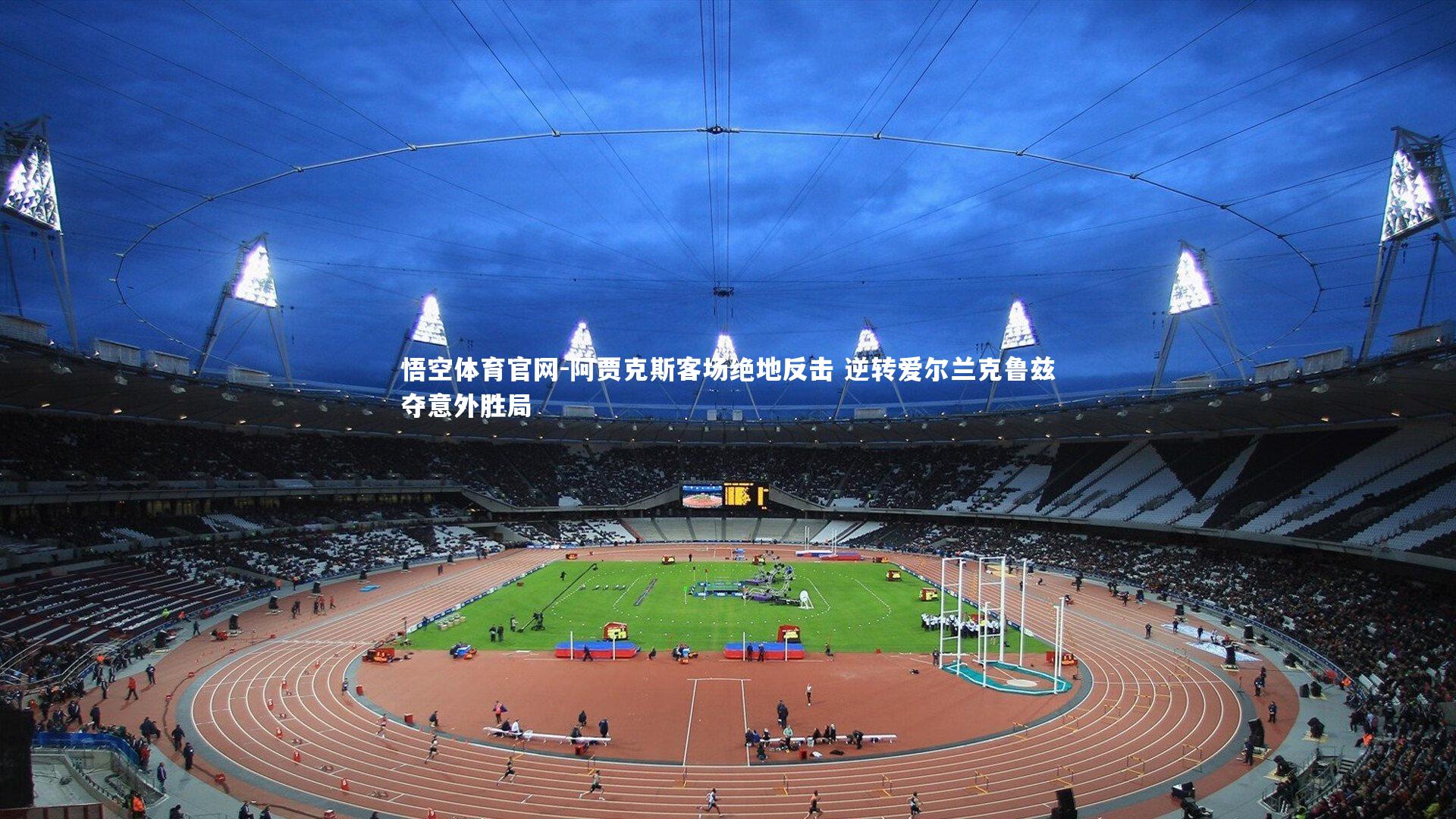 阿贾克斯客场绝地反击 逆转爱尔兰克鲁兹夺意外胜局