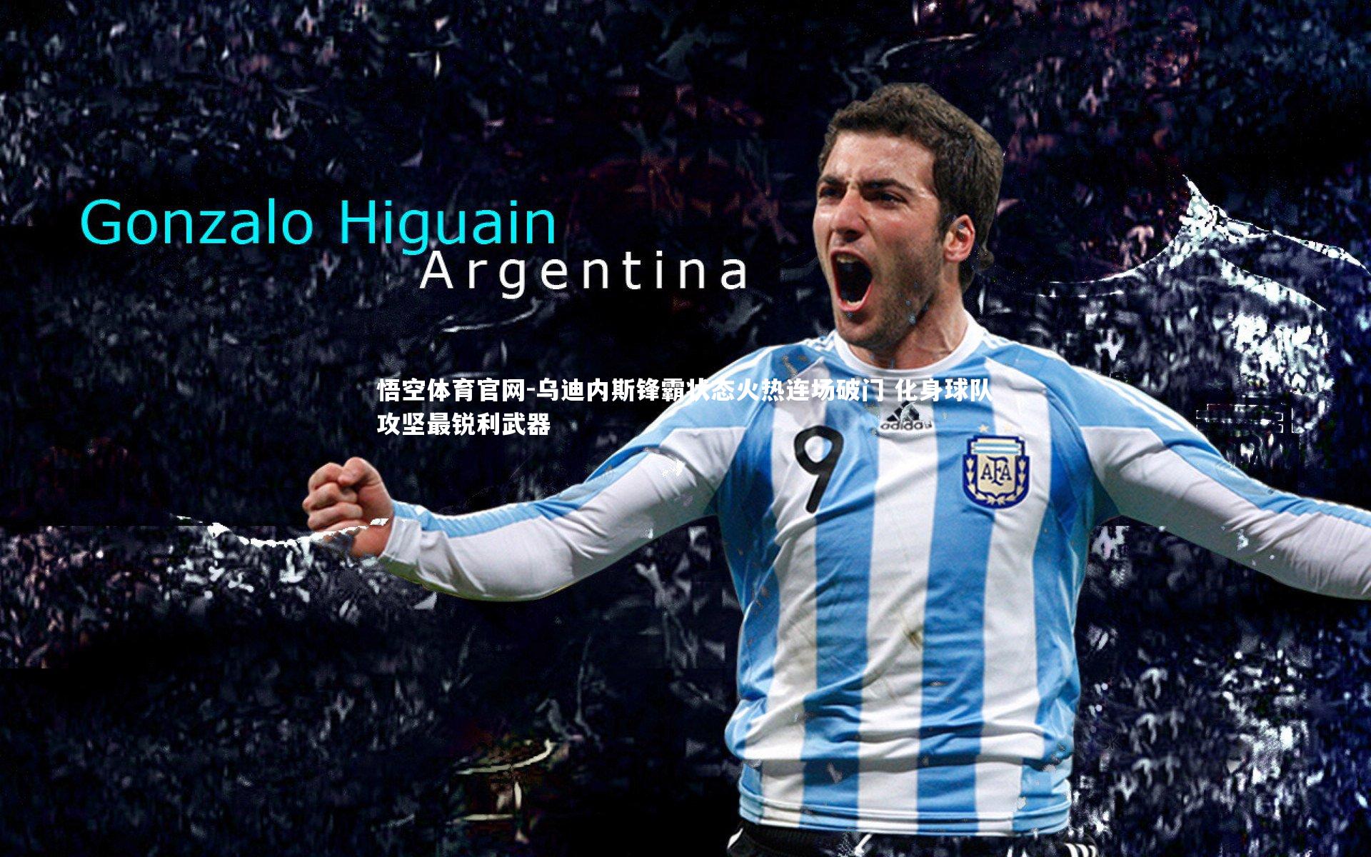 悟空体育官网-乌迪内斯锋霸状态火热连场破门 化身球队攻坚最锐利武器