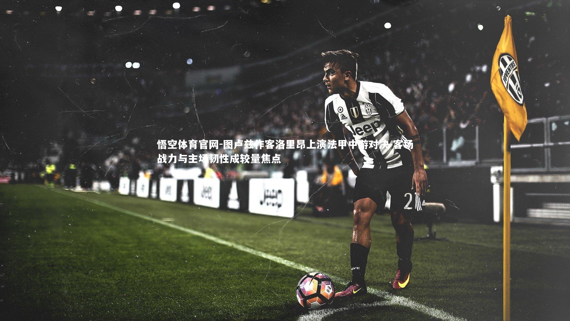 悟空体育官网-图卢兹作客洛里昂上演法甲中游对决 客场战力与主场韧性成较量焦点